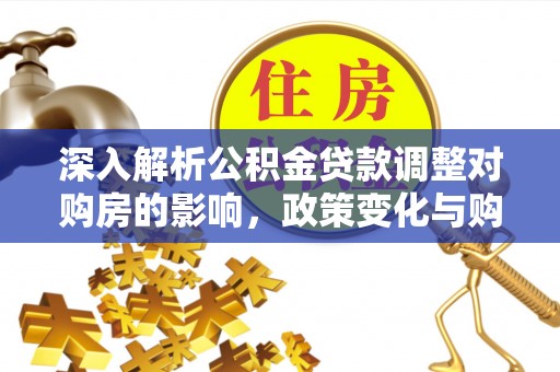 江宁深入解析公积金贷款调整对购房的影响，政策变化与购房者选择