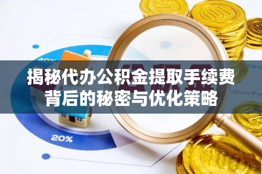 江宁揭秘代办公积金提取手续费背后的秘密与优化策略