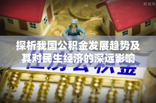 江宁探析我国公积金发展趋势及其对民生经济的深远影响