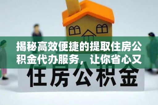 江宁揭秘高效便捷的提取住房公积金代办服务，让你省心又省力