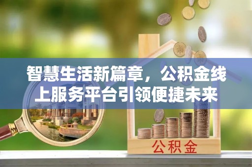 江宁智慧生活新篇章，公积金线上服务平台引领便捷未来