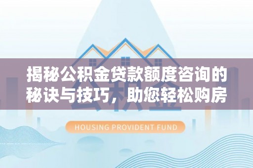 江宁揭秘公积金贷款额度咨询的秘诀与技巧，助您轻松购房！