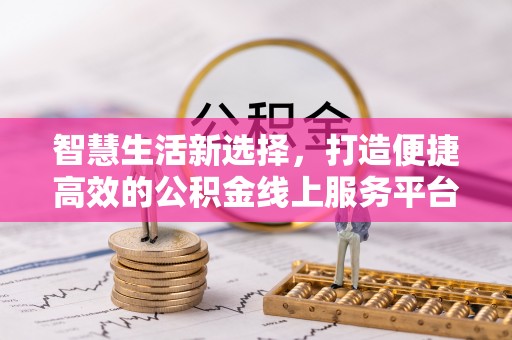 江宁智慧生活新选择，打造便捷高效的公积金线上服务平台
