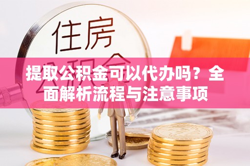 江宁提取公积金可以代办吗？全面解析流程与注意事项