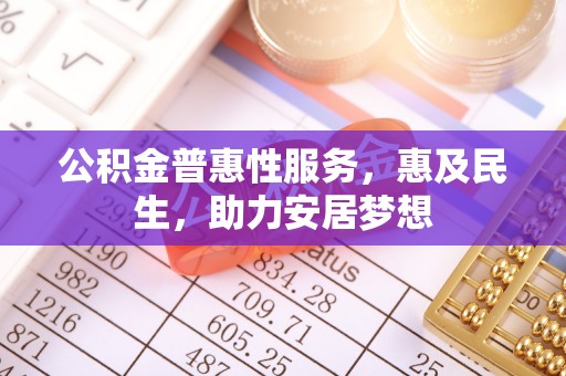 江宁公积金普惠性服务，惠及民生，助力安居梦想