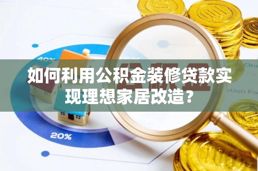 江宁如何利用公积金装修贷款实现理想家居改造？