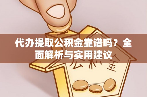 江宁代办提取公积金靠谱吗？全面解析与实用建议