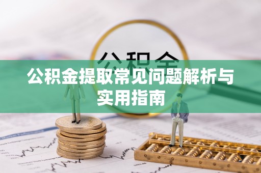 江宁公积金提取常见问题解析与实用指南