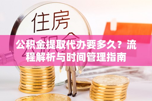 江宁公积金提取代办要多久？流程解析与时间管理指南