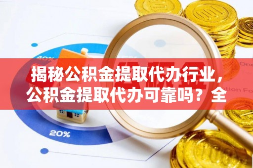 江宁揭秘公积金提取代办行业，公积金提取代办可靠吗？全面解析与风险规避