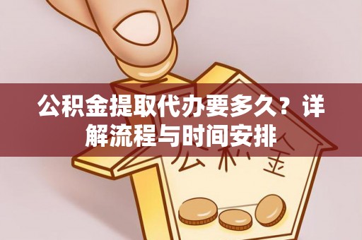江宁公积金提取代办要多久？详解流程与时间安排
