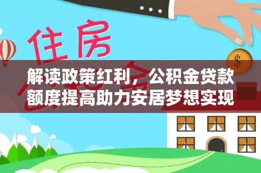 江宁解读政策红利，公积金贷款额度提高助力安居梦想实现