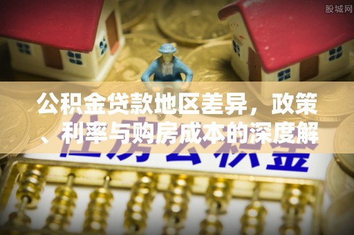 江宁公积金贷款地区差异，政策、利率与购房成本的深度解析
