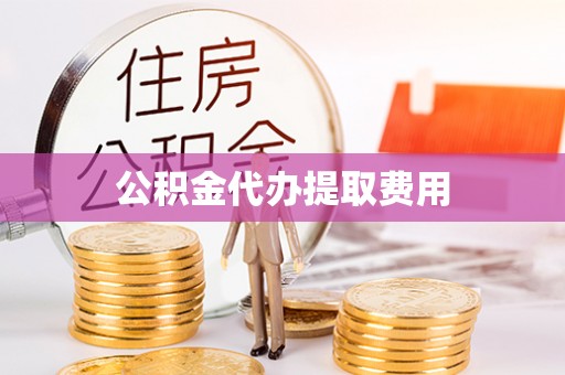江宁公积金代办提取费用