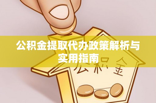 江宁公积金提取代办政策解析与实用指南