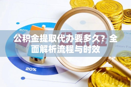 江宁公积金提取代办要多久？全面解析流程与时效