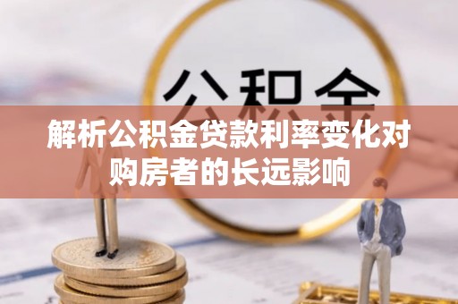 江宁解析公积金贷款利率变化对购房者的长远影响
