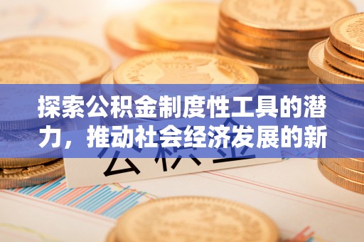 江宁探索公积金制度性工具的潜力，推动社会经济发展的新引擎