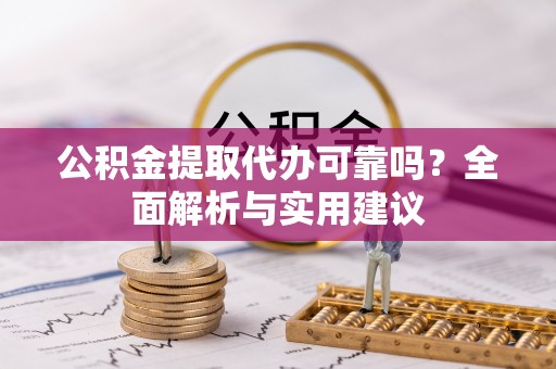 江宁公积金提取代办可靠吗？全面解析与实用建议