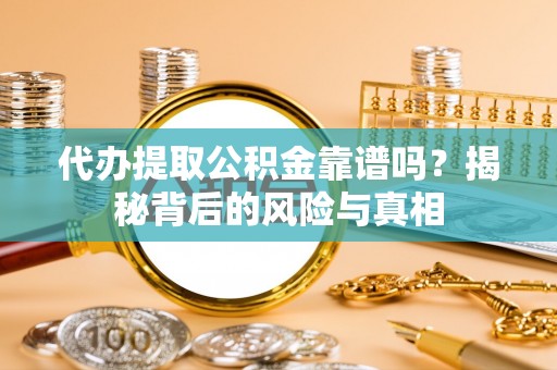 江宁代办提取公积金靠谱吗？揭秘背后的风险与真相