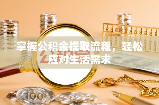 江宁掌握公积金提取流程，轻松应对生活需求