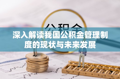 江宁深入解读我国公积金管理制度的现状与未来发展