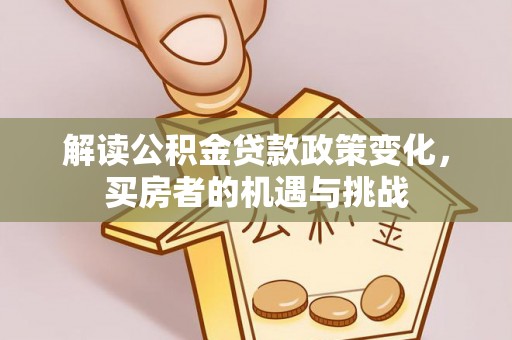 江宁解读公积金贷款政策变化，买房者的机遇与挑战