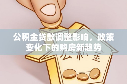 江宁公积金贷款调整影响，政策变化下的购房新趋势