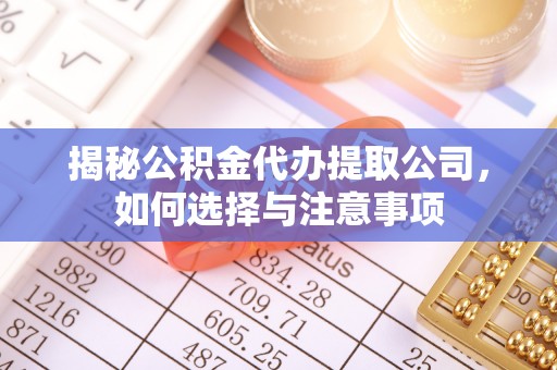 江宁揭秘公积金代办提取公司，如何选择与注意事项