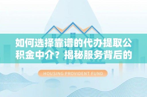 江宁如何选择靠谱的代办提取公积金中介？揭秘服务背后的真相