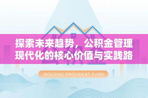 江宁探索未来趋势，公积金管理现代化的核心价值与实践路径