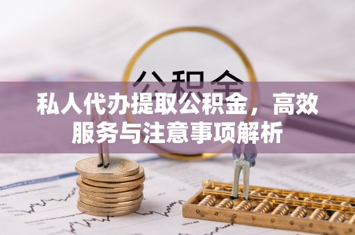 江宁私人代办提取公积金，高效服务与注意事项解析