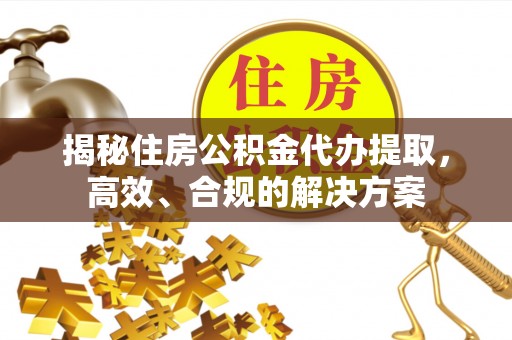 江宁揭秘住房公积金代办提取，高效、合规的解决方案