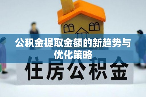 江宁公积金提取金额的新趋势与优化策略