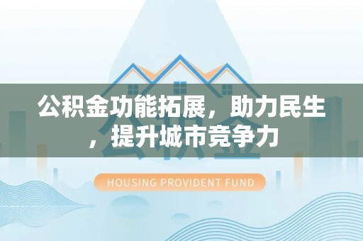江宁公积金功能拓展，助力民生，提升城市竞争力