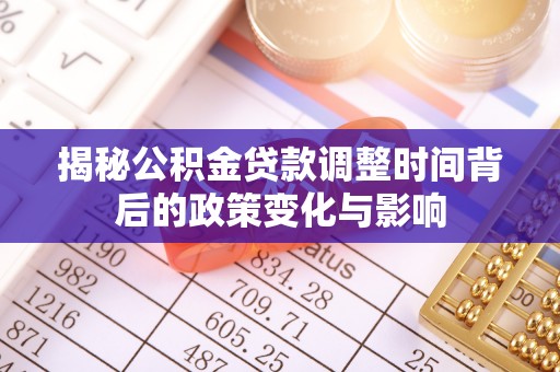 江宁揭秘公积金贷款调整时间背后的政策变化与影响