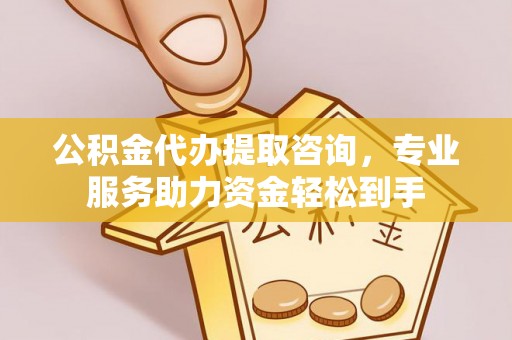 江宁公积金代办提取咨询，专业服务助力资金轻松到手