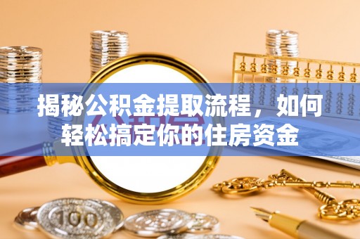 江宁揭秘公积金提取流程，如何轻松搞定你的住房资金