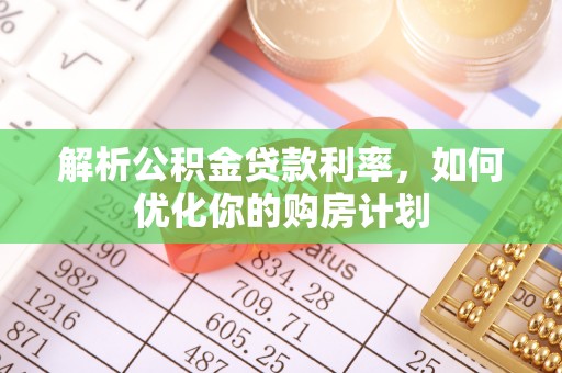 江宁解析公积金贷款利率，如何优化你的购房计划