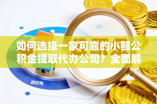 江宁如何选择一家可靠的小额公积金提取代办公司？全面解析与指南