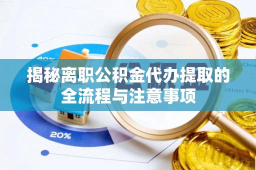 江宁揭秘离职公积金代办提取的全流程与注意事项