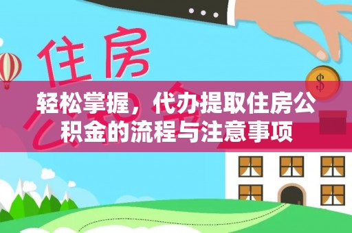 江宁轻松掌握，代办提取住房公积金的流程与注意事项