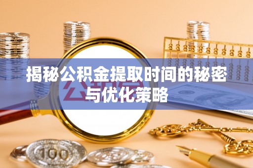 江宁揭秘公积金提取时间的秘密与优化策略