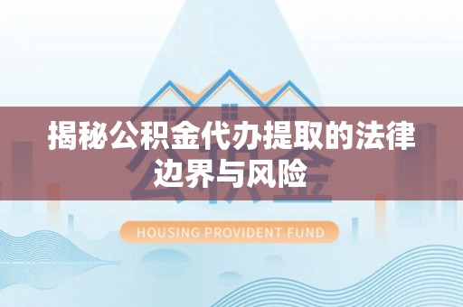 江宁揭秘公积金代办提取的法律边界与风险