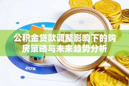 江宁公积金贷款调整影响下的购房策略与未来趋势分析