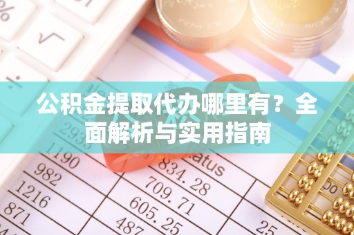 江宁公积金提取代办哪里有？全面解析与实用指南