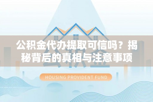 江宁公积金代办提取可信吗？揭秘背后的真相与注意事项