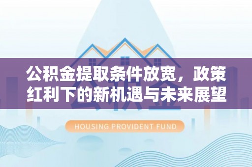 江宁公积金提取条件放宽，政策红利下的新机遇与未来展望