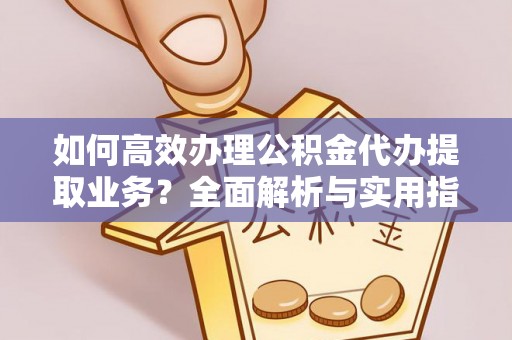 江宁如何高效办理公积金代办提取业务？全面解析与实用指南