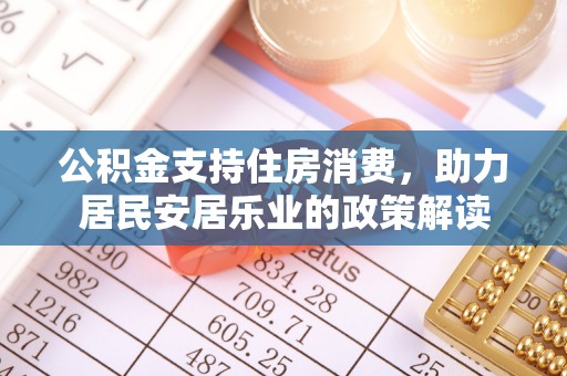 江宁公积金支持住房消费，助力居民安居乐业的政策解读
